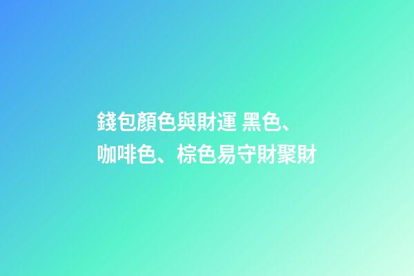 錢包顏色與財運 黑色、咖啡色、棕色易守財聚財